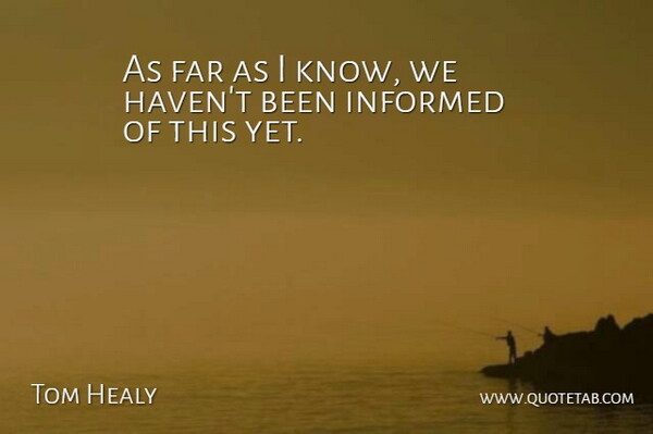 Tom Healy Quote About Far, Informed: As Far As I Know...