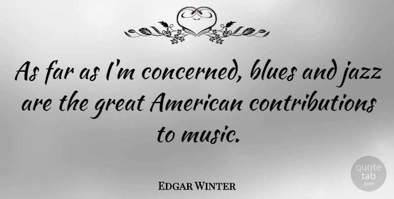 Edgar Winter Quote About Jazz, Great American, Blues Music: As Far As Im Concerned...