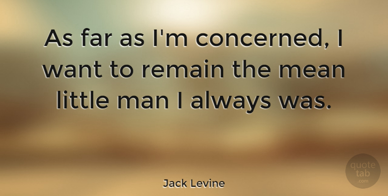 Jack Levine Quote About Mean, Men, Want: As Far As Im Concerned...