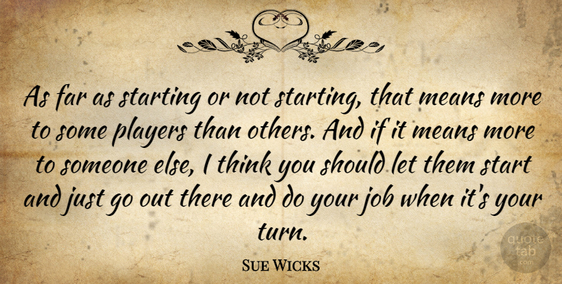 Sue Wicks Quote About Jobs, Mean, Player: As Far As Starting Or...