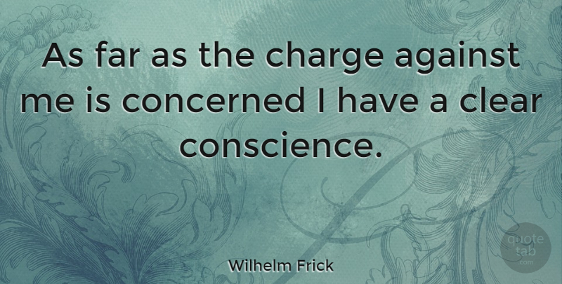 Wilhelm Frick Quote About Clear, Clear Conscience, Concerned: As Far As The Charge...