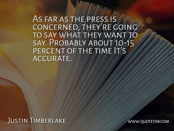 Justin Timberlake Quote About Want, Accurate, Concerned: As Far As The Press...