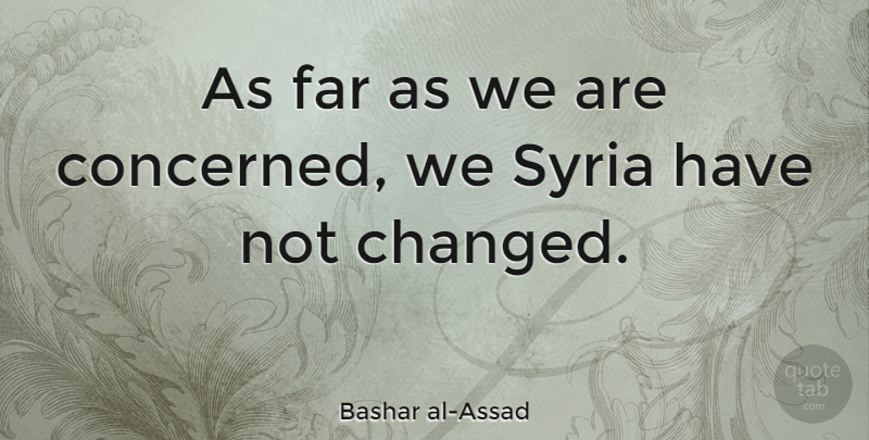 Bashar al-Assad Quote About Changed, Syria, Concerned: As Far As We Are...
