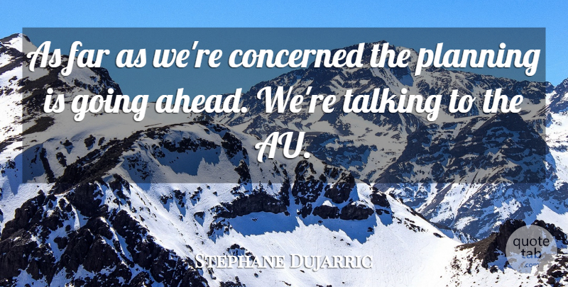 Stephane Dujarric Quote About Concerned, Far, Planning, Talking: As Far As Were Concerned...