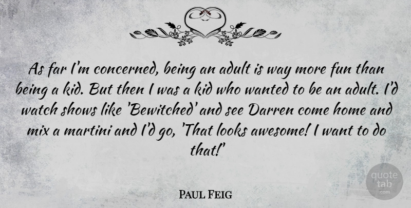 Paul Feig Quote About Adult, Far, Home, Kid, Looks: As Far Im Concerned Being...
