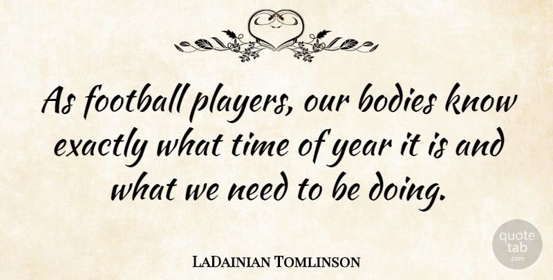 LaDainian Tomlinson Quote About Bodies, Exactly, Time: As Football Players Our Bodies...