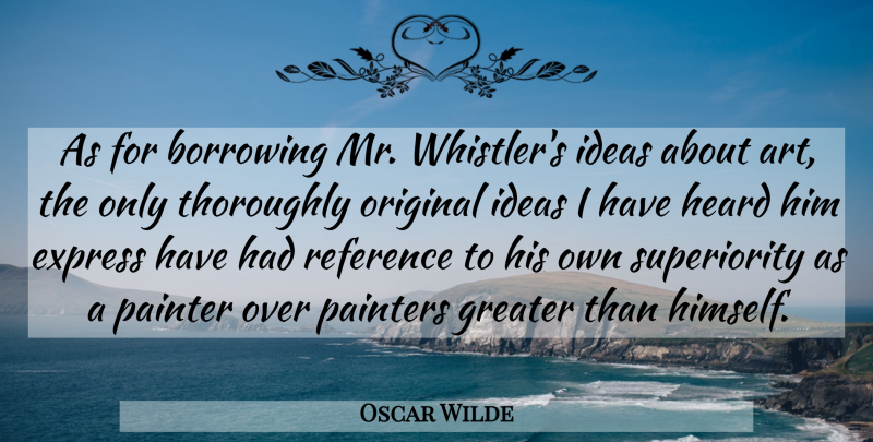 Oscar Wilde Quote About Art, Ideas, Entertainment: As For Borrowing Mr Whistlers...