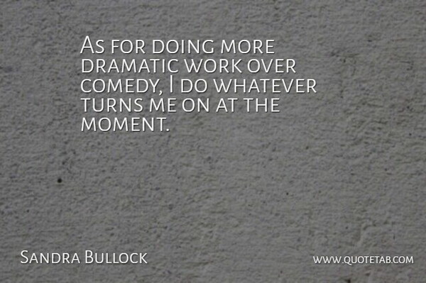 Sandra Bullock Quote About Comedy, Dramatic, Moments: As For Doing More Dramatic...