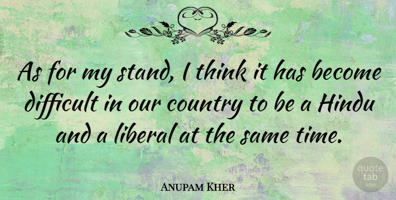 Anupam Kher Quote About Country, Hindu, Liberal, Time: As For My Stand I...