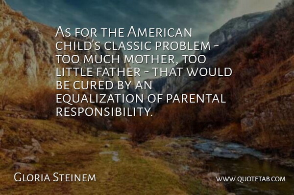 Gloria Steinem Quote About Classic, Cured, Parental, Problem: As For The American Childs...