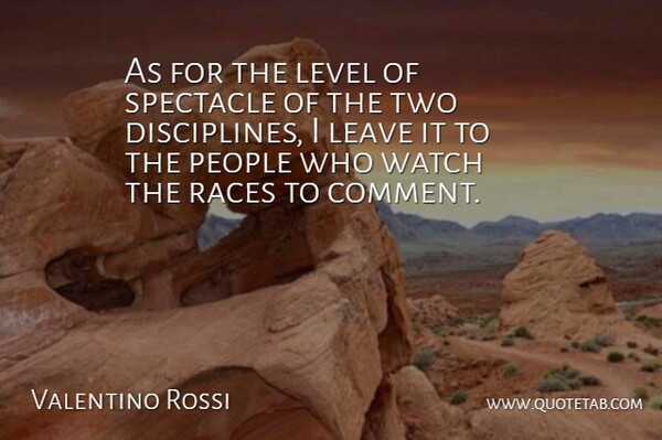 Valentino Rossi Quote About Leave, Level, People, Races, Spectacle: As For The Level Of...