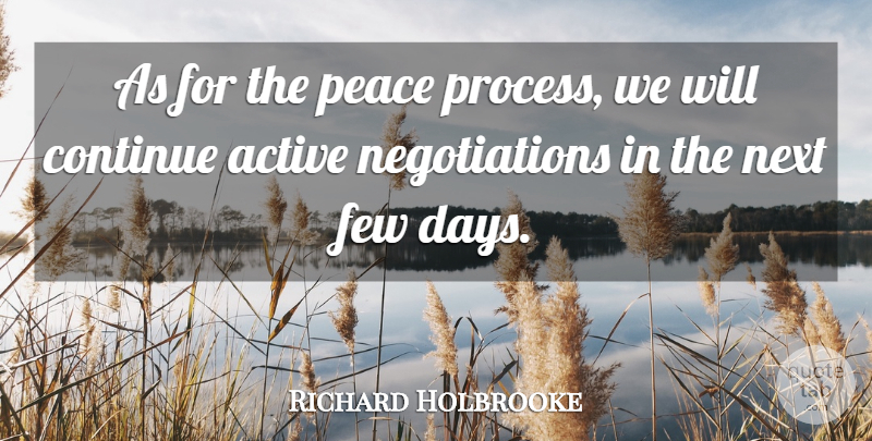 Richard Holbrooke Quote About Active, Continue, Few, Next, Peace: As For The Peace Process...