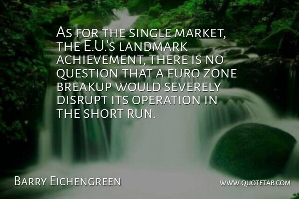 Barry Eichengreen Quote About Breakup, Disrupt, Euro, Landmark, Operation: As For The Single Market...