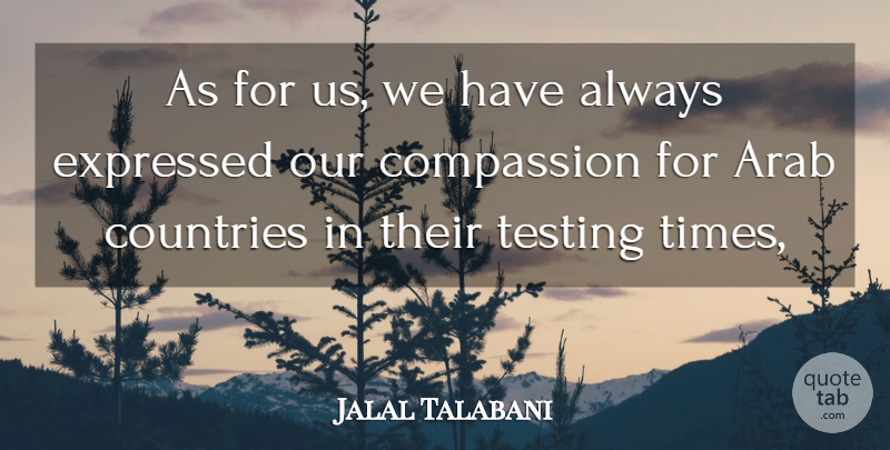Jalal Talabani Quote About Arab, Compassion, Countries, Expressed, Testing: As For Us We Have...