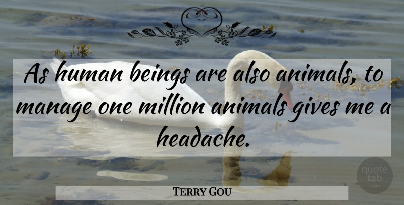Terry Gou Quote About Animal, Giving, Headache: As Human Beings Are Also...