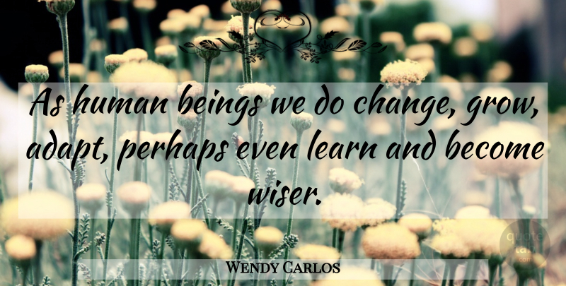 Wendy Carlos Quote About Wiser, Grows, Humans: As Human Beings We Do...