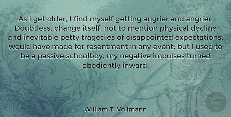 William T. Vollmann Quote About Change, Decline, Impulses, Inevitable, Mention: As I Get Older I...