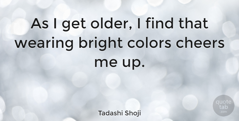 Tadashi Shoji Quote About Cheers, Wearing: As I Get Older I...