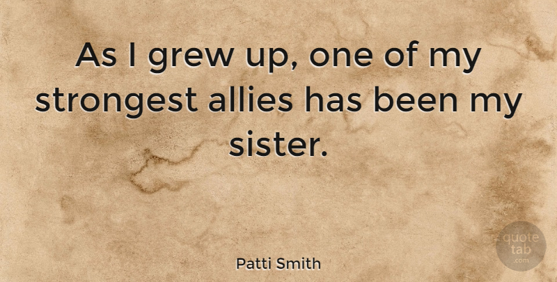 Patti Smith Quote About Allies, My Sister, Grew: As I Grew Up One...