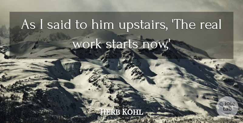 Herb Kohl Quote About Starts, Work: As I Said To Him...