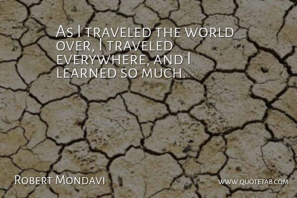Robert Mondavi Quote About World, Traveled: As I Traveled The World...