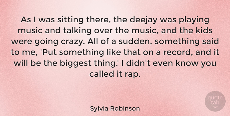 Sylvia Robinson Quote About Biggest, Kids, Music, Playing, Sitting: As I Was Sitting There...