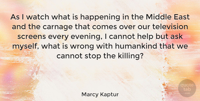 Marcy Kaptur Quote About Ask, Cannot, Carnage, East, Happening: As I Watch What Is...