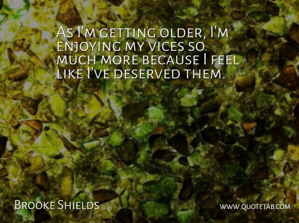 Brooke Shields Quote About Enjoying: As Im Getting Older Im...
