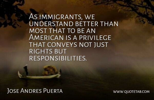 Jose Andres Puerta Quote About Conveys, Privilege, Understand: As Immigrants We Understand Better...