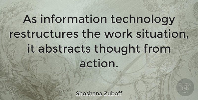 Shoshana Zuboff Quote About Technology, Information, Action: As Information Technology Restructures The...