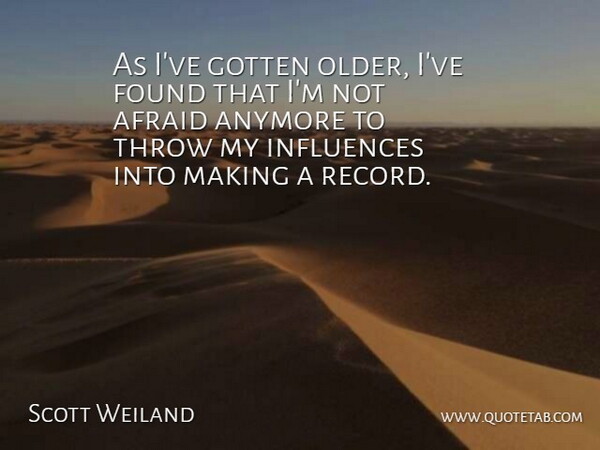 Scott Weiland Quote About Records, Influence, Found: As Ive Gotten Older Ive...