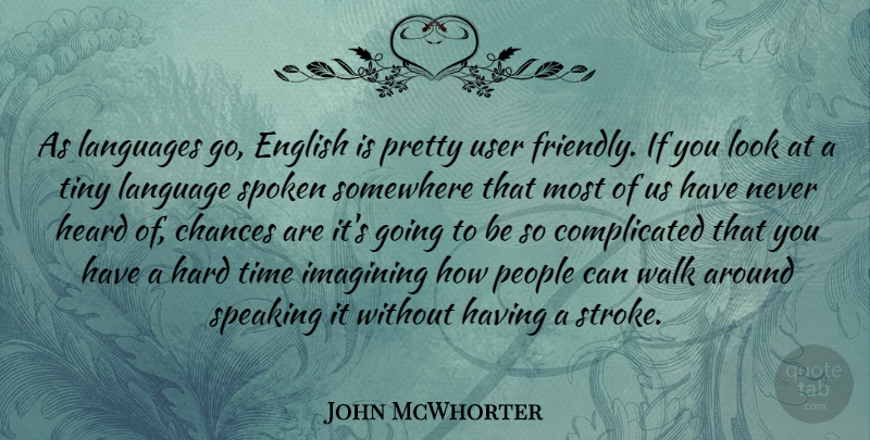 John McWhorter Quote About Chances, English, Hard, Heard, Imagining: As Languages Go English Is...