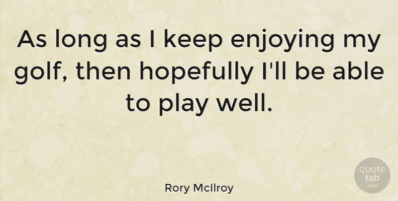 Rory McIlroy Quote About Golf, Play, Long: As Long As I Keep...