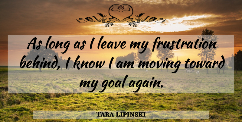 Tara Lipinski Quote About Moving, Frustration, Goal: As Long As I Leave...