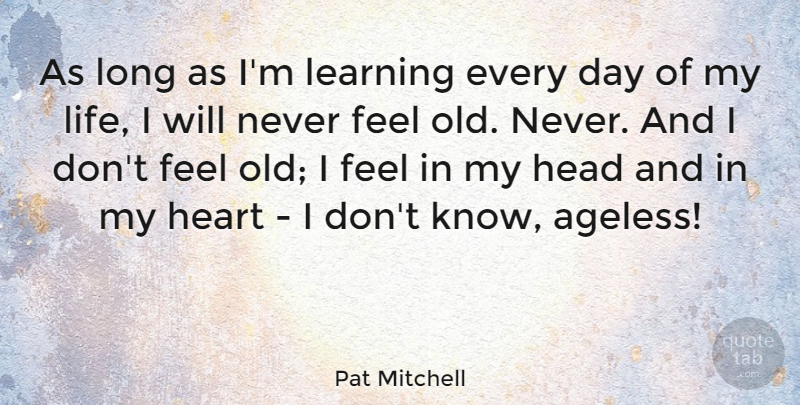 Pat Mitchell Quote About Head, Learning, Life: As Long As Im Learning...