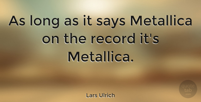 Lars Ulrich Quote About Long, Records, Metallica: As Long As It Says...