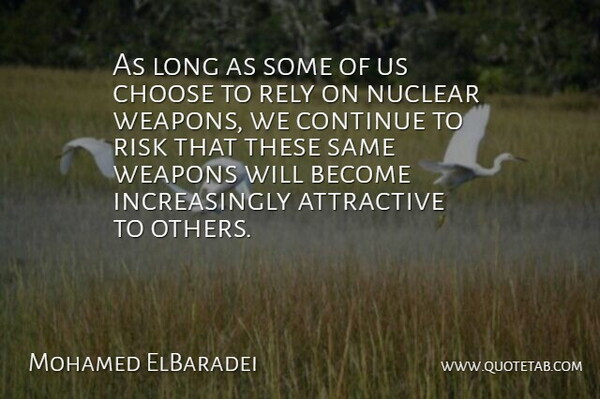 Mohamed ElBaradei Quote About Long, Risk, Weapons: As Long As Some Of...