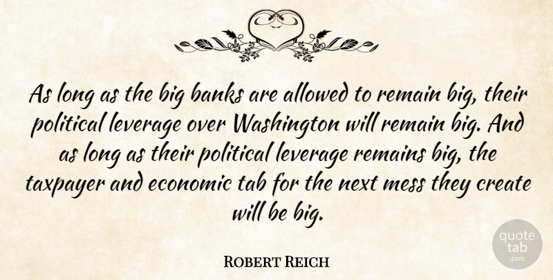 Robert Reich Quote About Allowed, Banks, Leverage, Mess, Next: As Long As The Big...