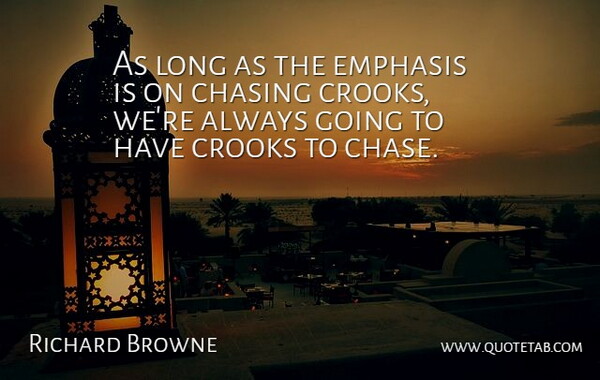 Richard Browne Quote About Chasing, Crooks, Emphasis: As Long As The Emphasis...