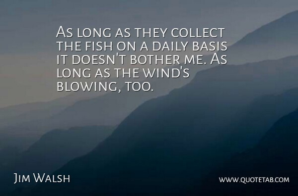 Jim Walsh Quote About Basis, Bother, Collect, Daily, Fish: As Long As They Collect...