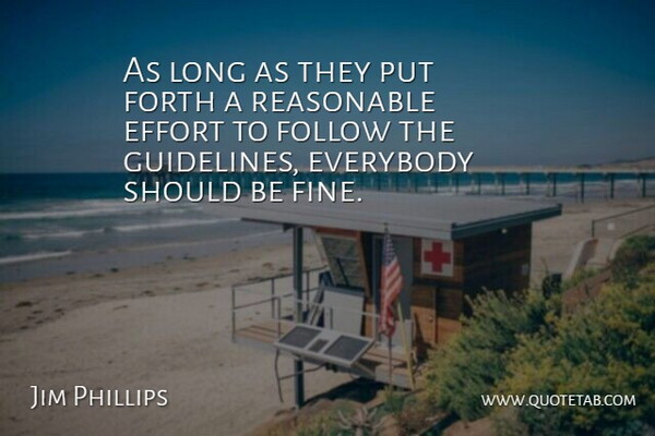 Jim Phillips Quote About Effort, Everybody, Follow, Forth, Reasonable: As Long As They Put...