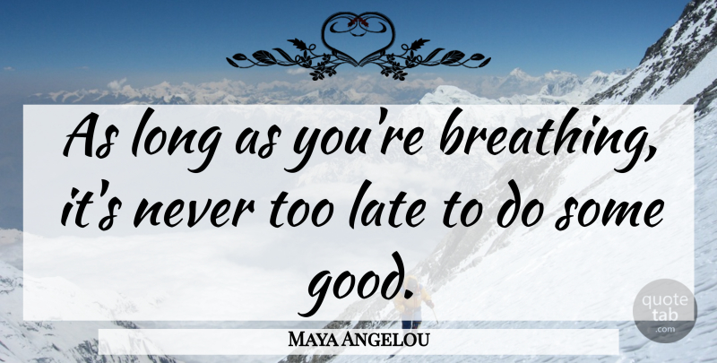 Maya Angelou Quote About Breathing, Long, Too Late: As Long As Youre Breathing...