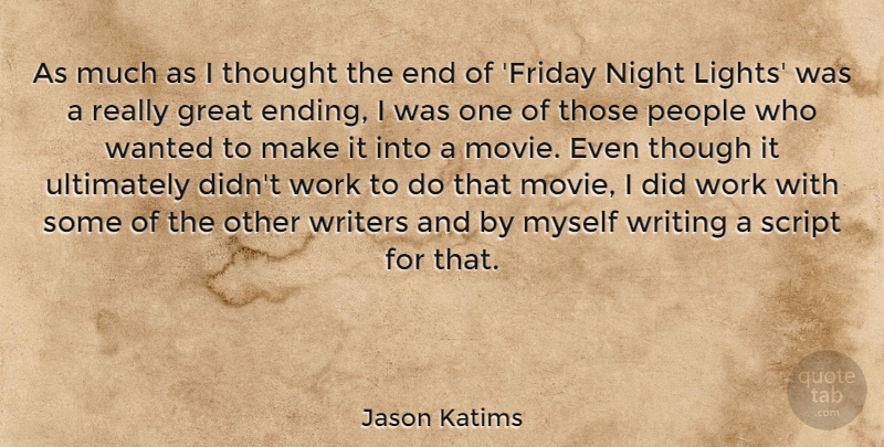 Jason Katims Quote About Great, People, Script, Though, Ultimately: As Much As I Thought...