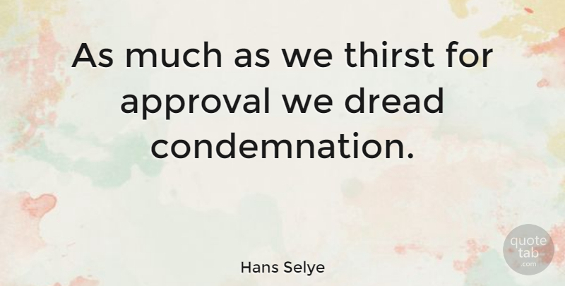 Hans Selye Quote About Fear, Self Esteem, Approval Of Others: As Much As We Thirst...