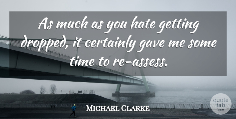 Michael Clarke Quote About Certainly, Gave, Hate, Time: As Much As You Hate...