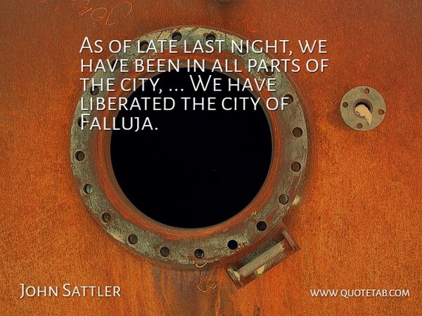 John Sattler Quote About City, Last, Late, Liberated, Night: As Of Late Last Night...