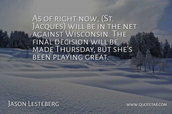 Jason Lesteberg Quote About Against, Decision, Final, Net, Playing: As Of Right Now St...