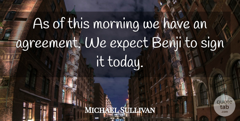 Michael Sullivan Quote About Expect, Morning, Sign: As Of This Morning We...