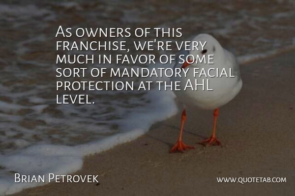 Brian Petrovek Quote About Facial, Favor, Mandatory, Owners, Protection: As Owners Of This Franchise...