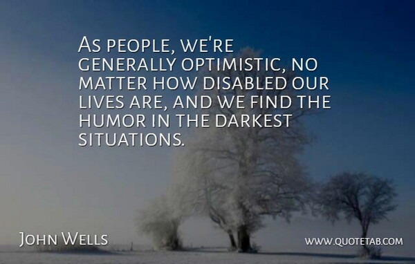 John Wells Quote About Disabled, Generally, Humor, Lives: As People Were Generally Optimistic...